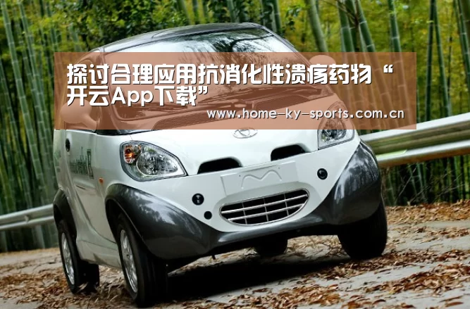 探讨合理应用抗消化性溃疡药物“开云App下载”